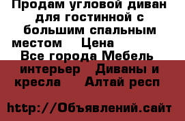 Продам угловой диван для гостинной с большим спальным местом  › Цена ­ 25 000 - Все города Мебель, интерьер » Диваны и кресла   . Алтай респ.